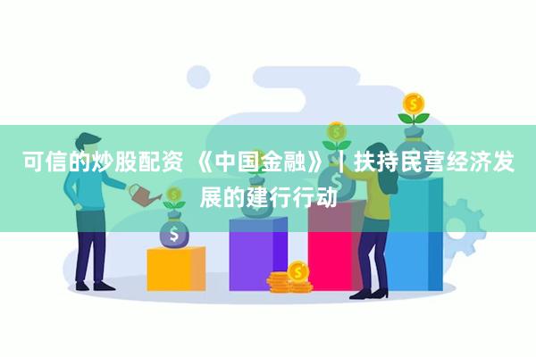 可信的炒股配资 《中国金融》｜扶持民营经济发展的建行行动