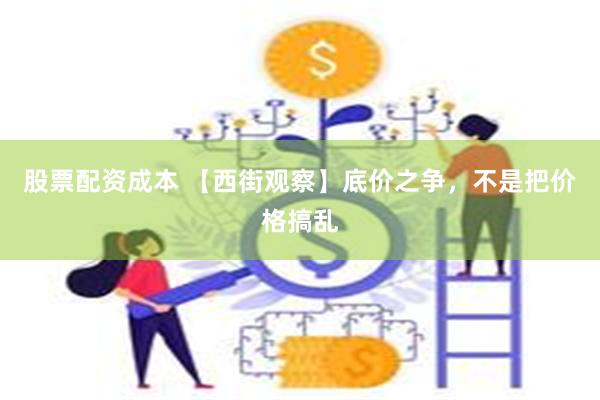 股票配资成本 【西街观察】底价之争，不是把价格搞乱