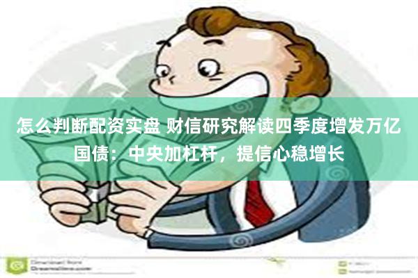 怎么判断配资实盘 财信研究解读四季度增发万亿国债：中央加杠杆，提信心稳增长