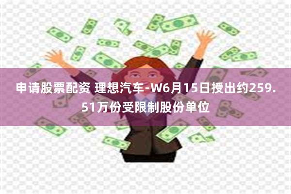 申请股票配资 理想汽车-W6月15日授出约259.51万份受限制股份单位