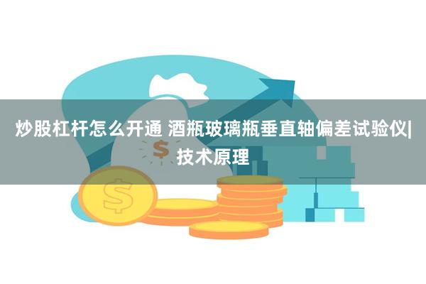 炒股杠杆怎么开通 酒瓶玻璃瓶垂直轴偏差试验仪|技术原理