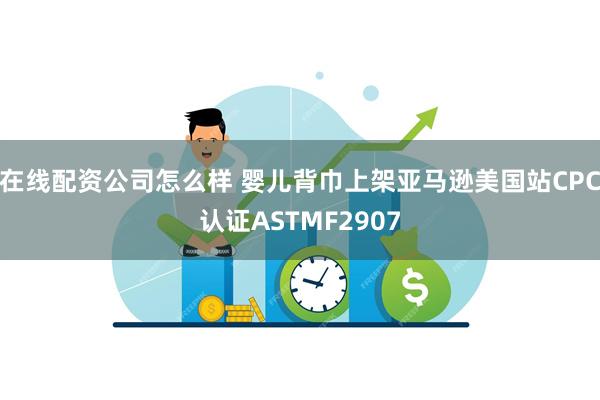 在线配资公司怎么样 婴儿背巾上架亚马逊美国站CPC认证ASTMF2907