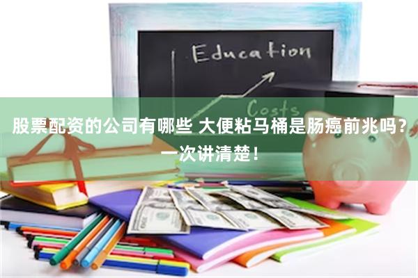 股票配资的公司有哪些 大便粘马桶是肠癌前兆吗？一次讲清楚！