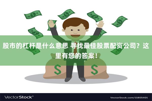 股市的杠杆是什么意思 寻找最佳股票配资公司？这里有您的答案！