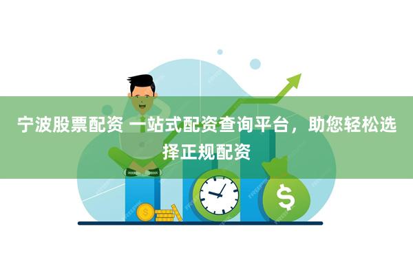 宁波股票配资 一站式配资查询平台，助您轻松选择正规配资