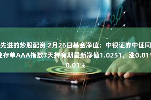 先进的炒股配资 2月26日基金净值：中银证券中证同业存单AAA指数7天持有期最新净值1.0251，涨0.01%