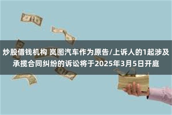 炒股借钱机构 岚图汽车作为原告/上诉人的1起涉及承揽合同纠纷的诉讼将于2025年3月5日开庭