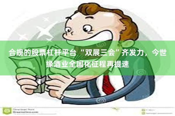 合规的股票杠杆平台 “双展三会”齐发力，今世缘酒业全国化征程再提速