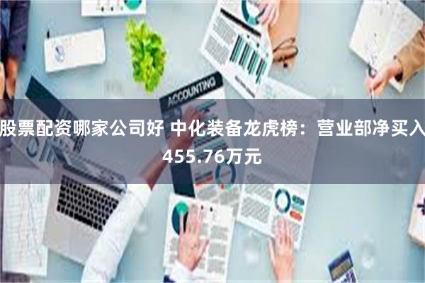 股票配资哪家公司好 中化装备龙虎榜：营业部净买入455.76万元