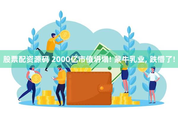 股票配资源码 2000亿市值坍塌! 蒙牛乳业, 跌懵了!