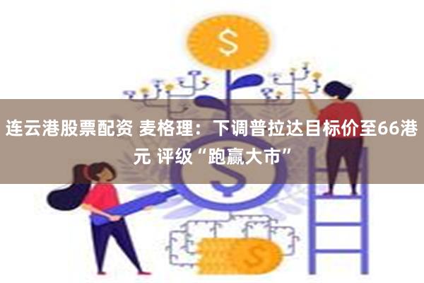 连云港股票配资 麦格理：下调普拉达目标价至66港元 评级“跑赢大市”