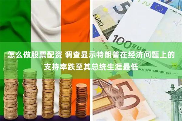 怎么做股票配资 调查显示特朗普在经济问题上的支持率跌至其总统生涯最低