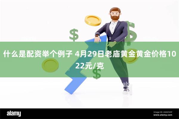 什么是配资举个例子 4月29日老庙黄金黄金价格1022元/克