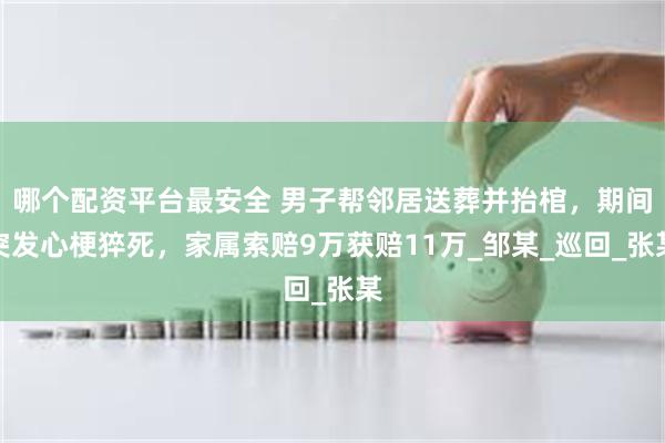 哪个配资平台最安全 男子帮邻居送葬并抬棺，期间突发心梗猝死，家属索赔9万获赔11万_邹某_巡回_张某
