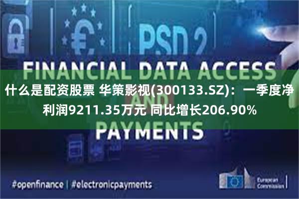 什么是配资股票 华策影视(300133.SZ)：一季度净利润9211.35万元 同比增长206.90%