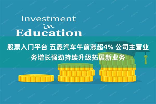 股票入门平台 五菱汽车午前涨超4% 公司主营业务增长强劲持续升级拓展新业务