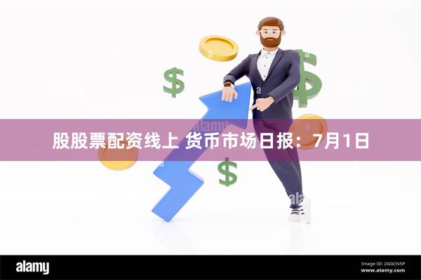 股股票配资线上 货币市场日报：7月1日