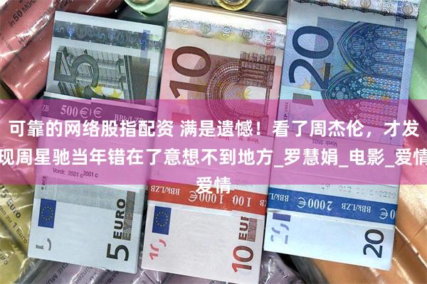 可靠的网络股指配资 满是遗憾！看了周杰伦，才发现周星驰当年错在了意想不到地方_罗慧娟_电影_爱情