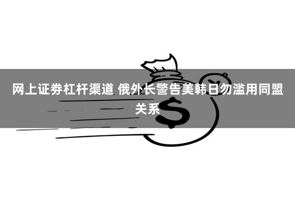 网上证劵杠杆渠道 俄外长警告美韩日勿滥用同盟关系
