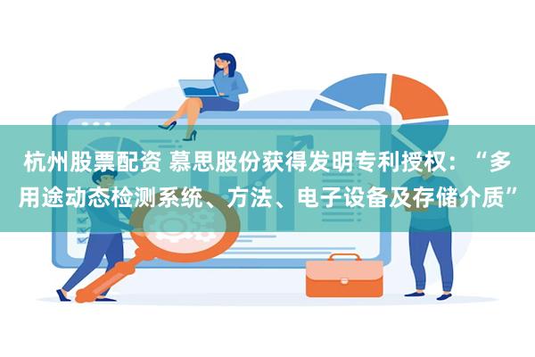 杭州股票配资 慕思股份获得发明专利授权：“多用途动态检测系统、方法、电子设备及存储介质”