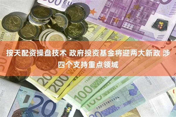 按天配资操盘技术 政府投资基金将迎两大新政 涉四个支持重点领域