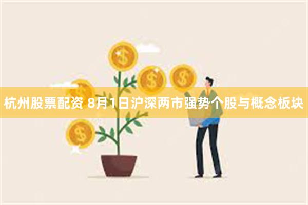 杭州股票配资 8月1日沪深两市强势个股与概念板块