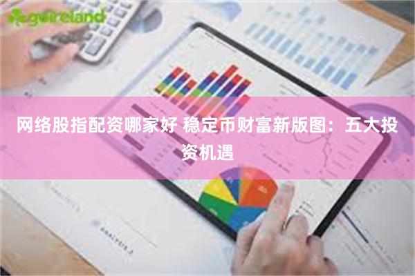 网络股指配资哪家好 稳定币财富新版图：五大投资机遇