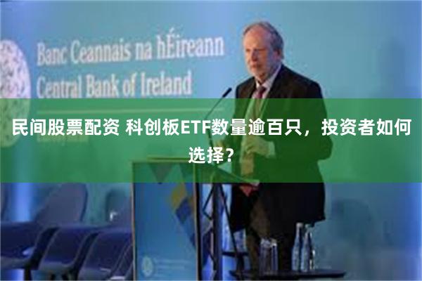民间股票配资 科创板ETF数量逾百只，投资者如何选择？