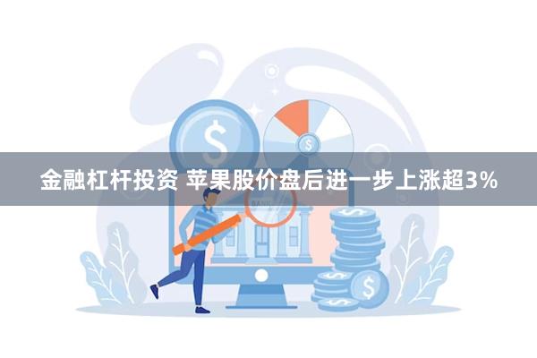 金融杠杆投资 苹果股价盘后进一步上涨超3%