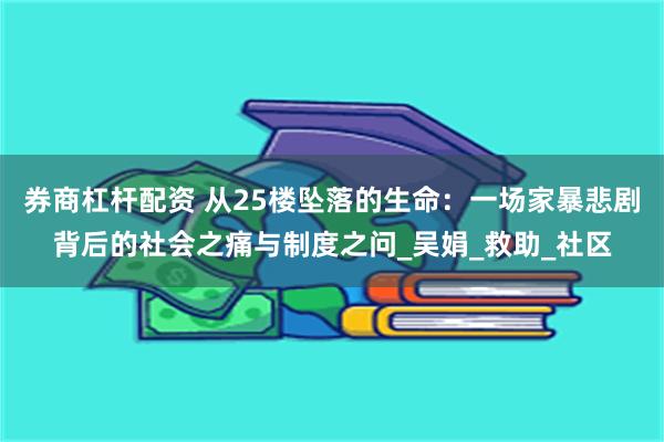 券商杠杆配资 从25楼坠落的生命：一场家暴悲剧背后的社会之痛与制度之问_吴娟_救助_社区