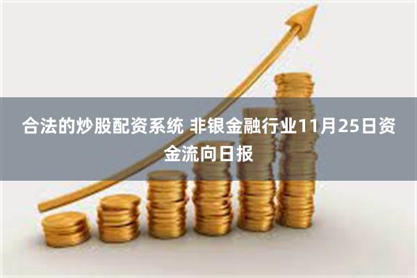 合法的炒股配资系统 非银金融行业11月25日资金流向日报
